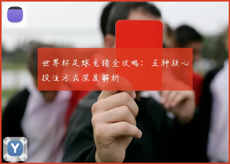 世界杯足球竞猜全攻略：五种核心投注方式深度解析