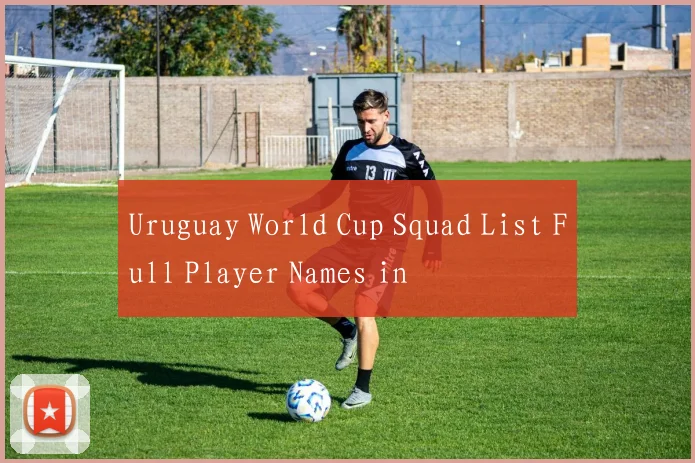 Uruguay World Cup Squad List Full Player Names in
