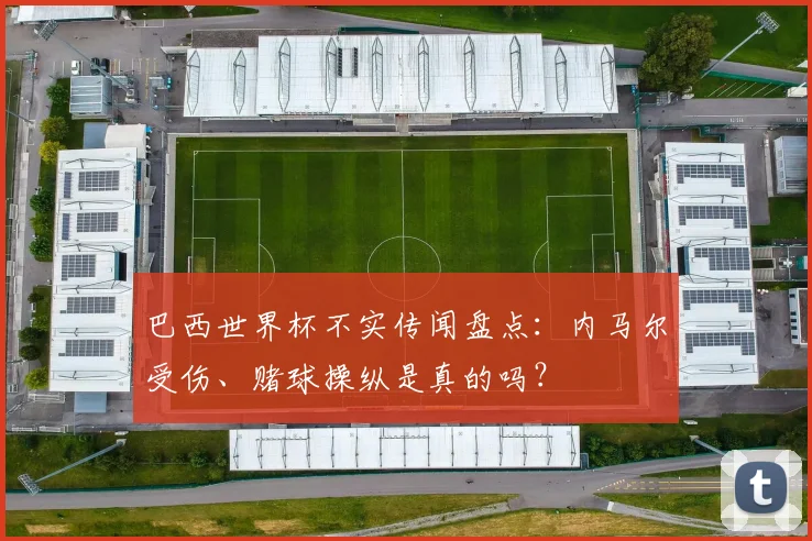 巴西世界杯不实传闻盘点：内马尔受伤、赌球操纵是真的吗？