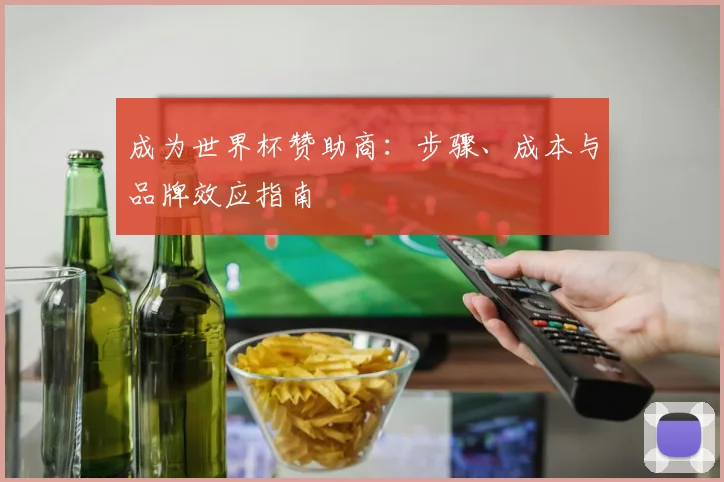 成为世界杯赞助商：步骤、成本与品牌效应指南